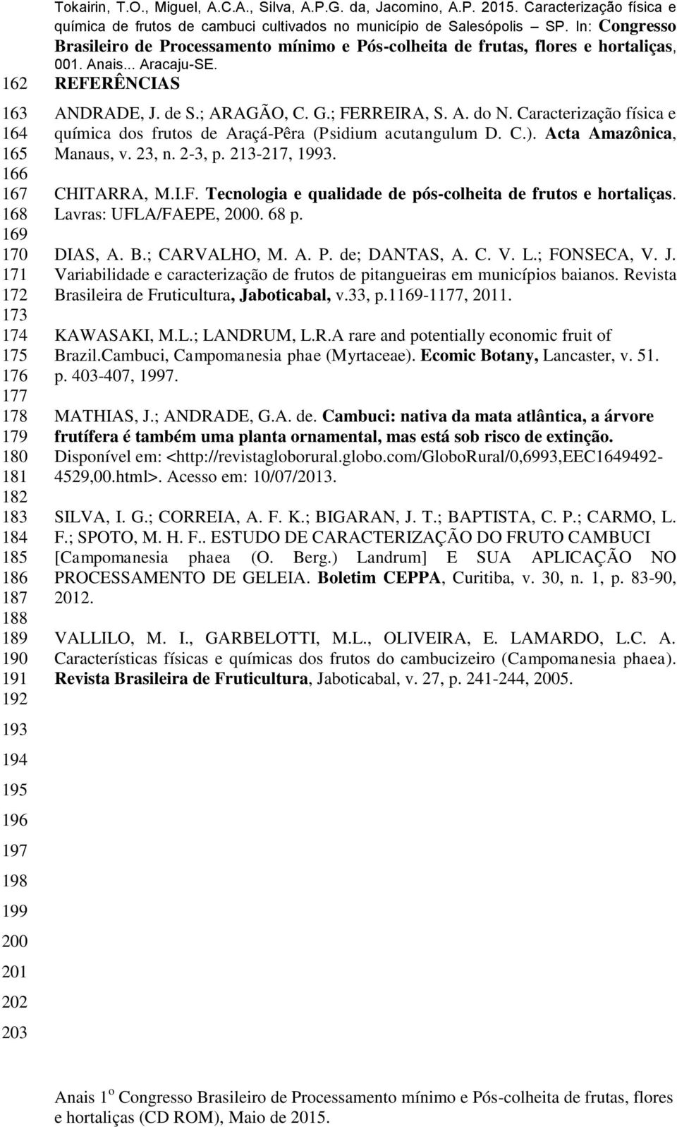 Lavras: UFLA/FAEPE, 2000. 68 p. DIAS, A. B.; CARVALHO, M. A. P. de; DANTAS, A. C. V. L.; FONSECA, V. J. Variabilidade e caracterização de frutos de pitangueiras em municípios baianos.