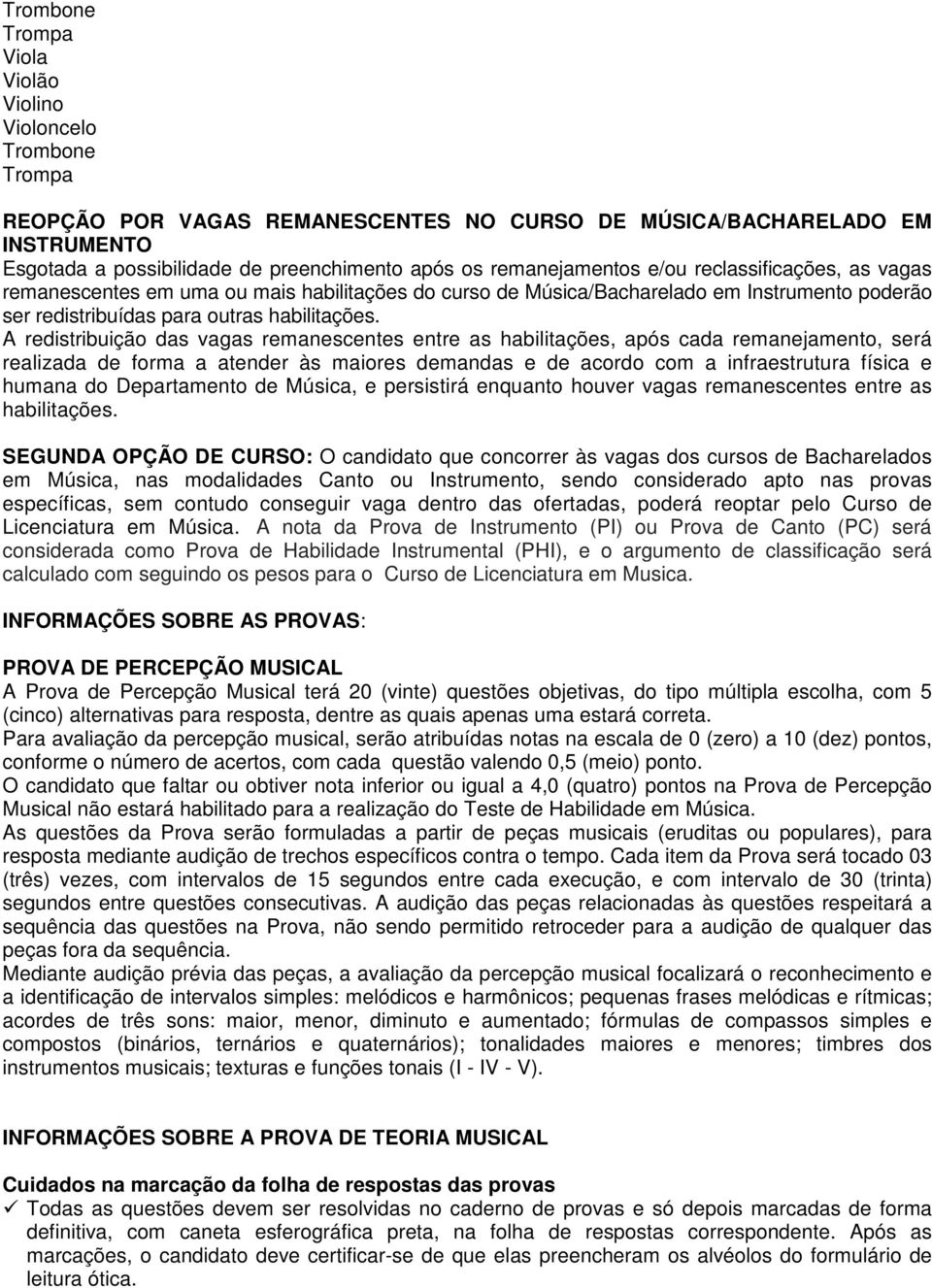 A redistribuição das vagas remanescentes entre as habilitações, após cada remanejamento, será realizada de forma a atender às maiores demandas e de acordo com a infraestrutura física e humana do