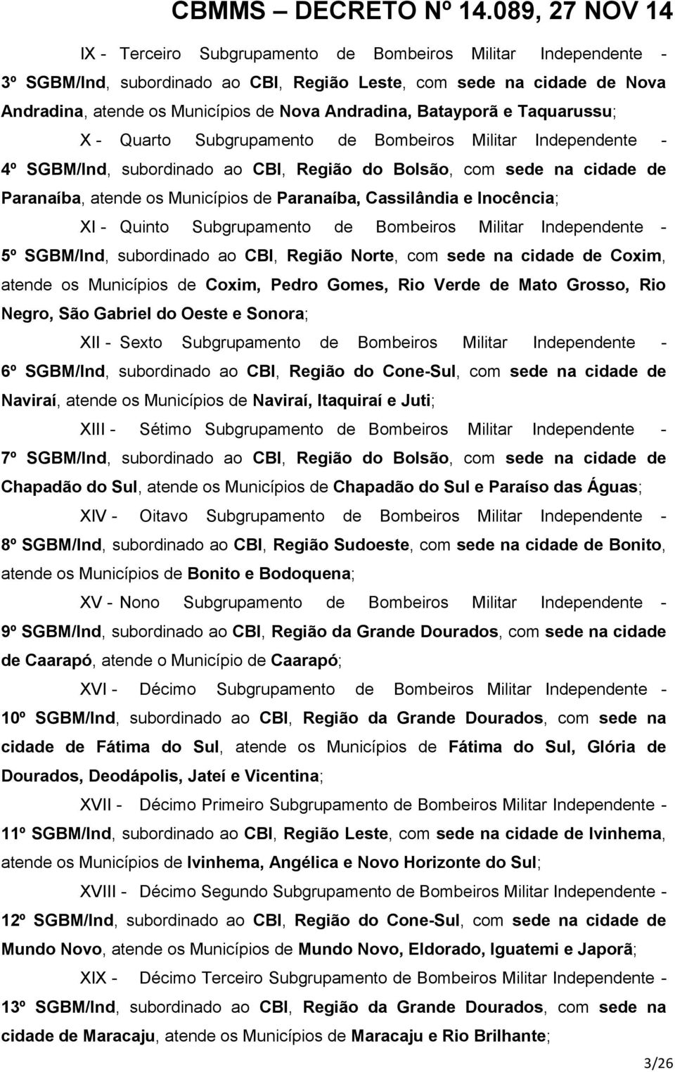 Cassilândia e Inocência; XI - Quinto Subgrupamento de Bombeiros Militar Independente - 5º SGBM/Ind, subordinado ao CBI, Região Norte, com sede na cidade de Coxim, atende os Municípios de Coxim, Pedro