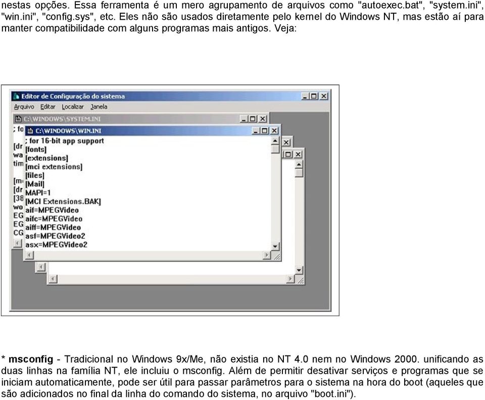 Veja: * msconfig - Tradicional no Windows 9x/Me, não existia no NT 4.0 nem no Windows 2000. unificando as duas linhas na família NT, ele incluiu o msconfig.