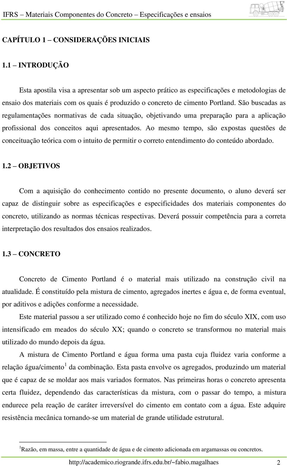 São buscadas as regulamentações normativas de cada situação, objetivando uma preparação para a aplicação profissional dos conceitos aqui apresentados.