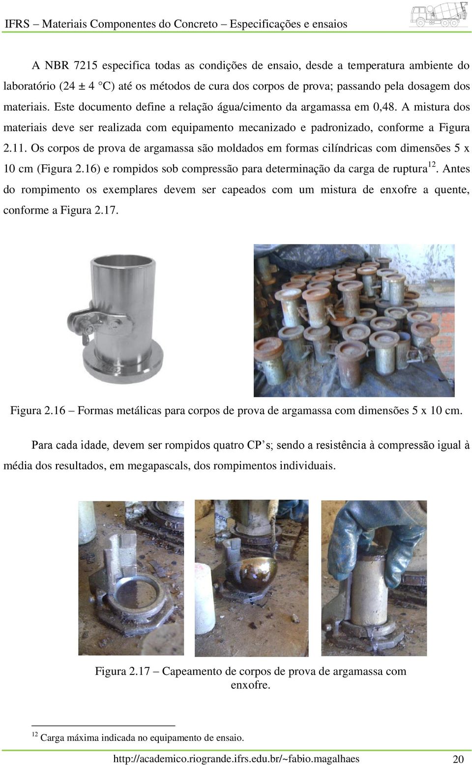 Os corpos de prova de argamassa são moldados em formas cilíndricas com dimensões 5 x 10 cm (Figura 2.16) e rompidos sob compressão para determinação da carga de ruptura 12.