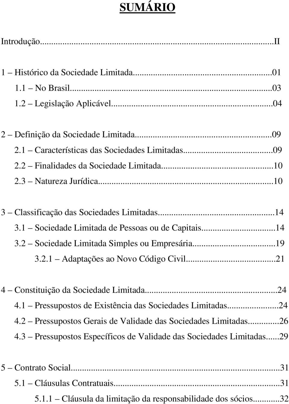 ..19 3.2.1 Adaptações ao Novo Código Civil...21 4 Constituição da Sociedade Limitada...24 4.1 Pressupostos de Existência das Sociedades Limitadas...24 4.2 Pressupostos Gerais de Validade das Sociedades Limitadas.