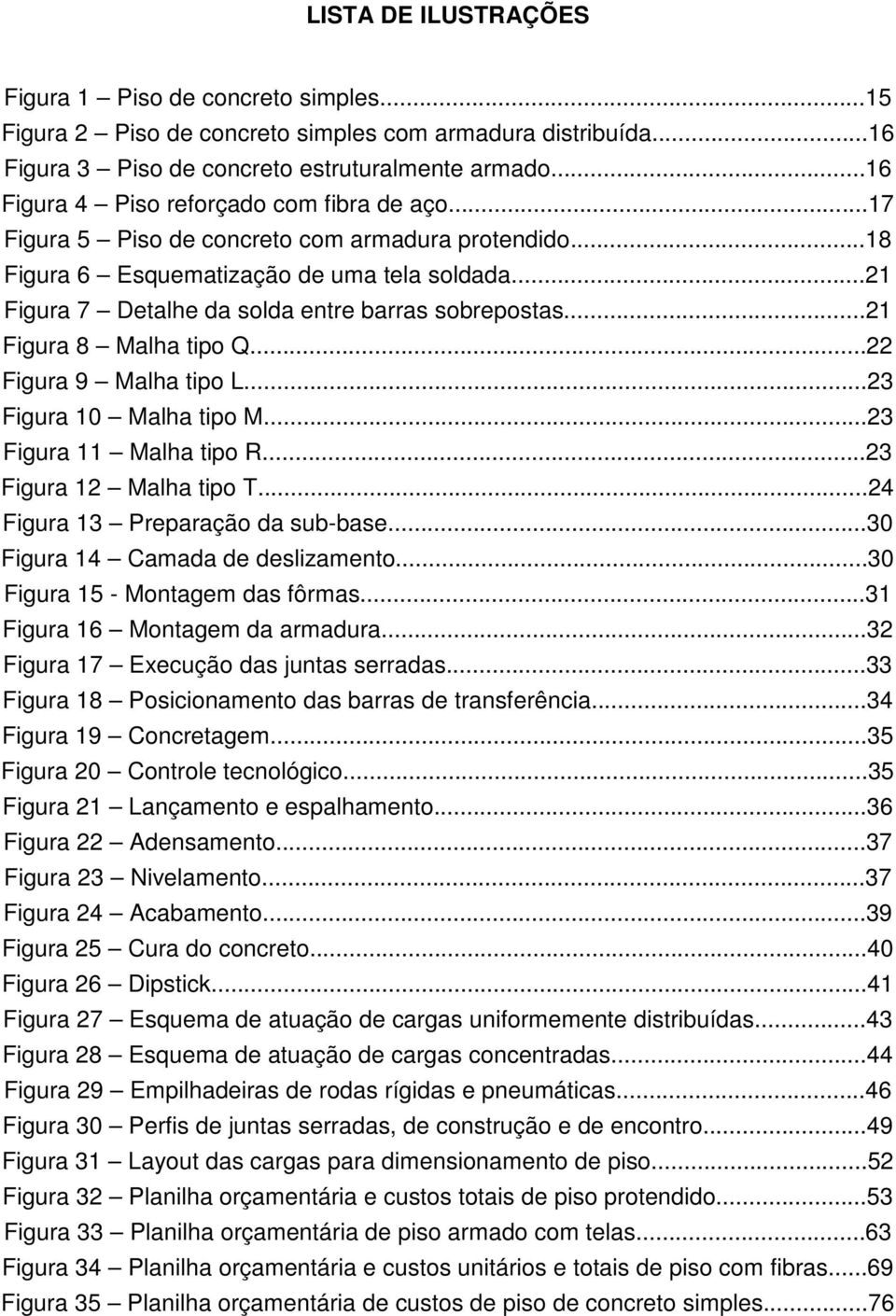 ..21 Figura 7 Detalhe da solda entre barras sobrepostas...21 Figura 8 Malha tipo Q...22 Figura 9 Malha tipo L...23 Figura 10 Malha tipo M...23 Figura 11 Malha tipo R...23 Figura 12 Malha tipo T.