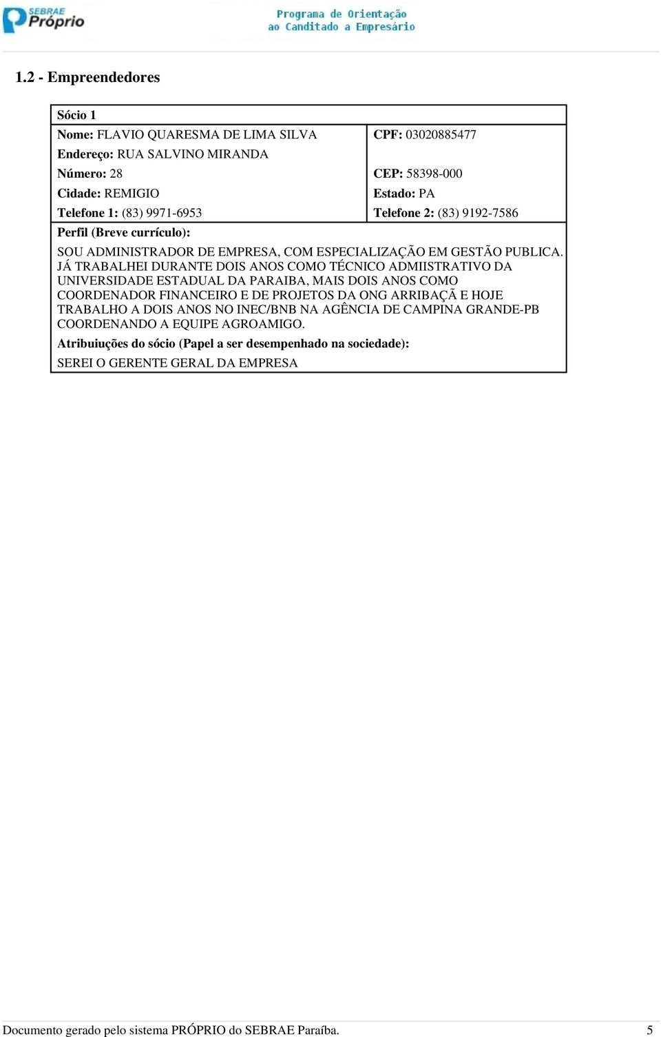 JÁ TRABALHEI DURANTE DOIS ANOS COMO TÉCNICO ADMIISTRATIVO DA UNIVERSIDADE ESTADUAL DA PARAIBA, MAIS DOIS ANOS COMO COORDENADOR FINANCEIRO E DE PROJETOS DA ONG ARRIBAÇÃ E HOJE TRABALHO