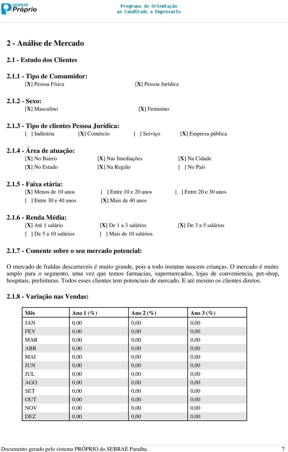 1.6 - Renda Média: [X] Até 1 salário [X] De 1 a 3 salários [X] De 3 a 5 salários [ ] De 5 a 10 salários [ ] Mais de 10 salários 2.1.7 - Comente sobre o seu mercado potencial: O mercado de fraldas descartaveis é muito grande, pois a todo instatne nascem crianças.