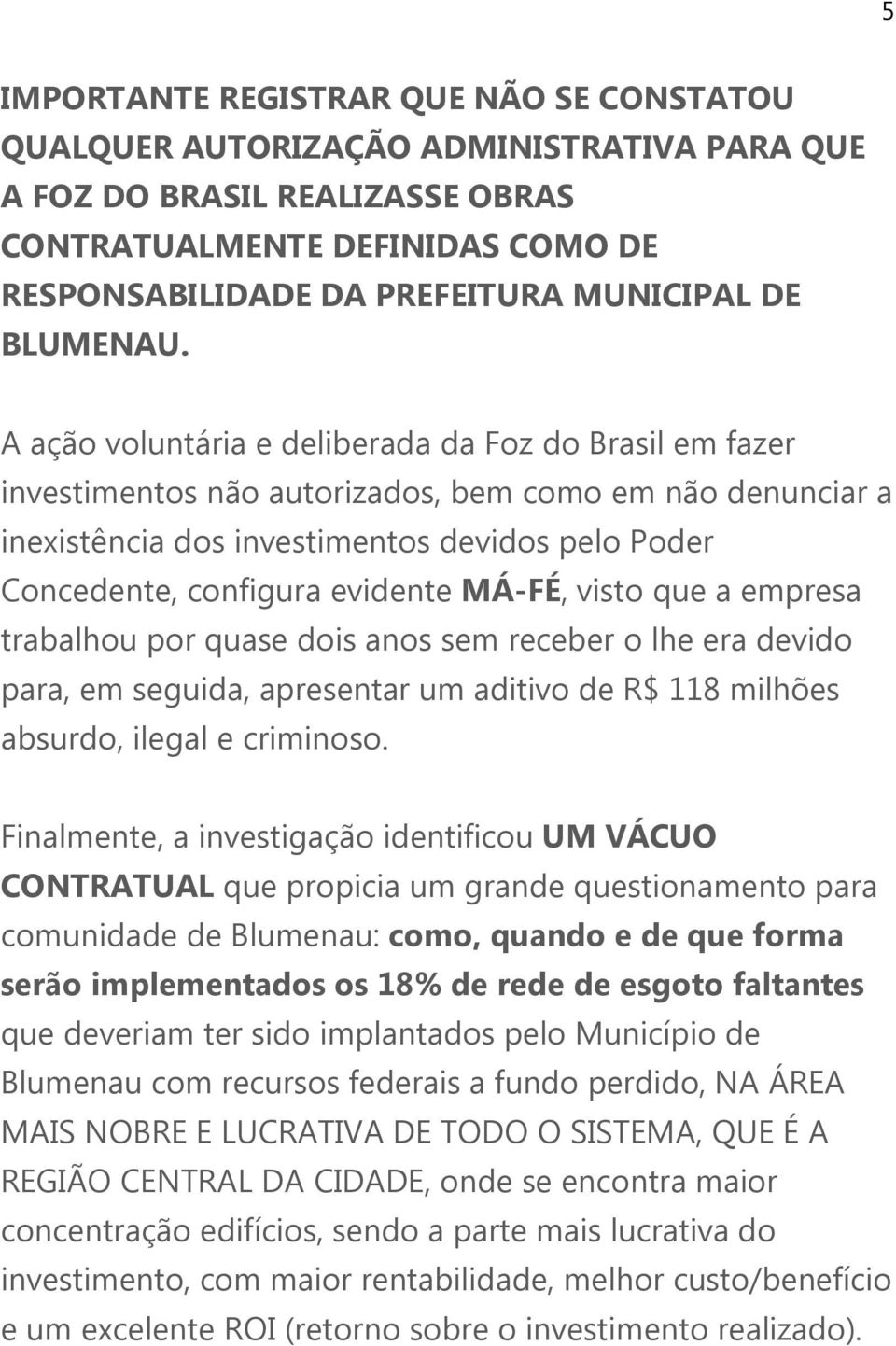 A ação voluntária e deliberada da Foz do Brasil em fazer investimentos não autorizados, bem como em não denunciar a inexistência dos investimentos devidos pelo Poder Concedente, configura evidente