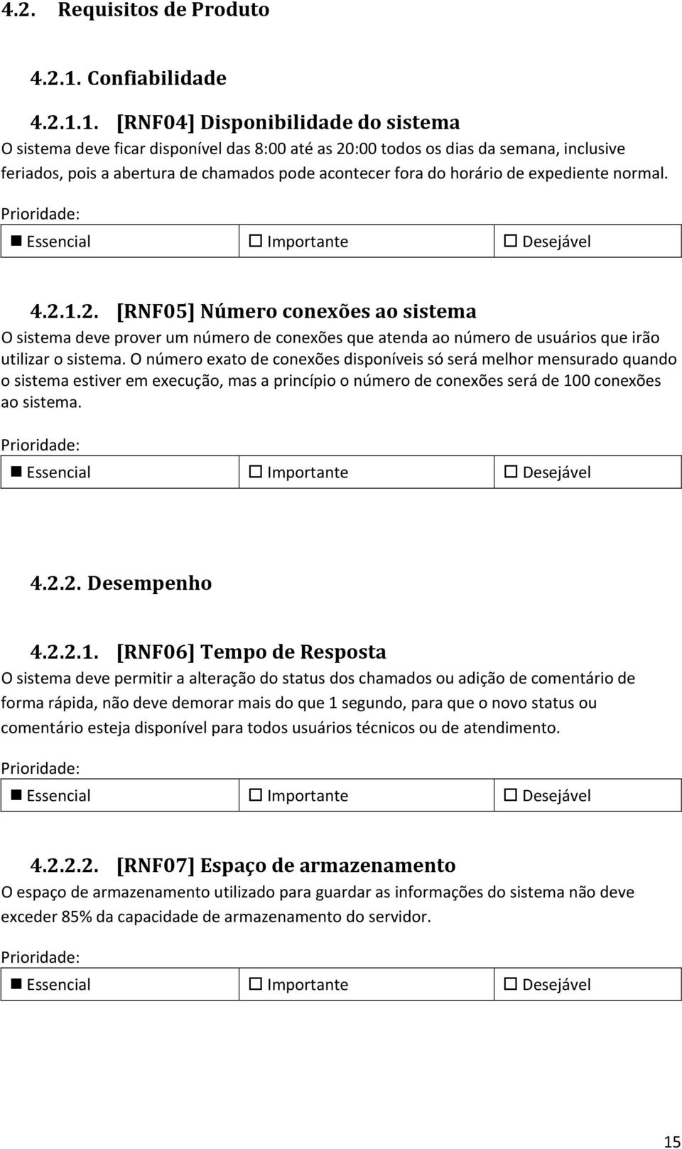 1. [RNF04] Disponibilidade do sistema O sistema deve ficar disponível das 8:00 até as 20:00 todos os dias da semana, inclusive feriados, pois a abertura de chamados pode acontecer fora do horário de