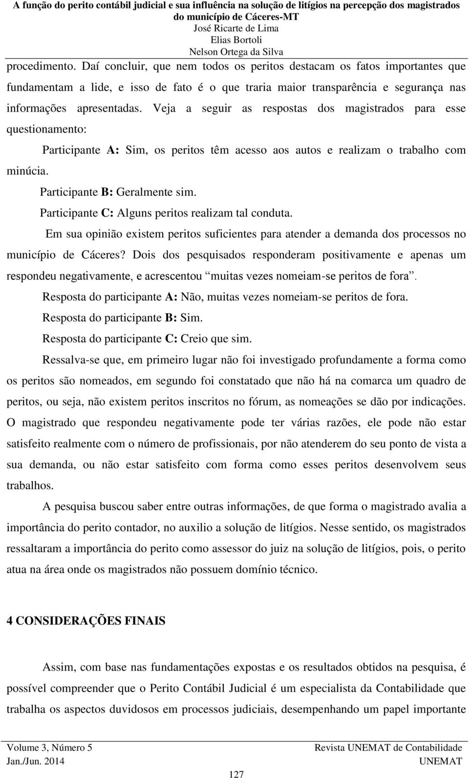 Participante C: Alguns peritos realizam tal conduta. Em sua opinião existem peritos suficientes para atender a demanda dos processos no município de Cáceres?