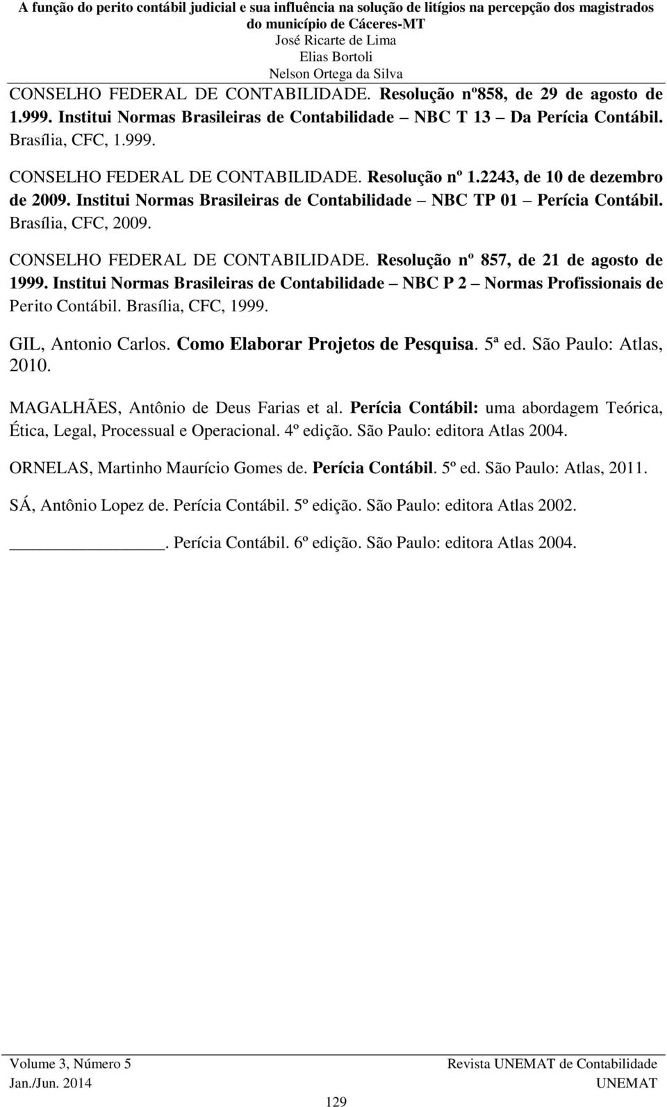 Resolução nº 857, de 21 de agosto de 1999. Institui Normas Brasileiras de Contabilidade NBC P 2 Normas Profissionais de Perito Contábil. Brasília, CFC, 1999. GIL, Antonio Carlos.