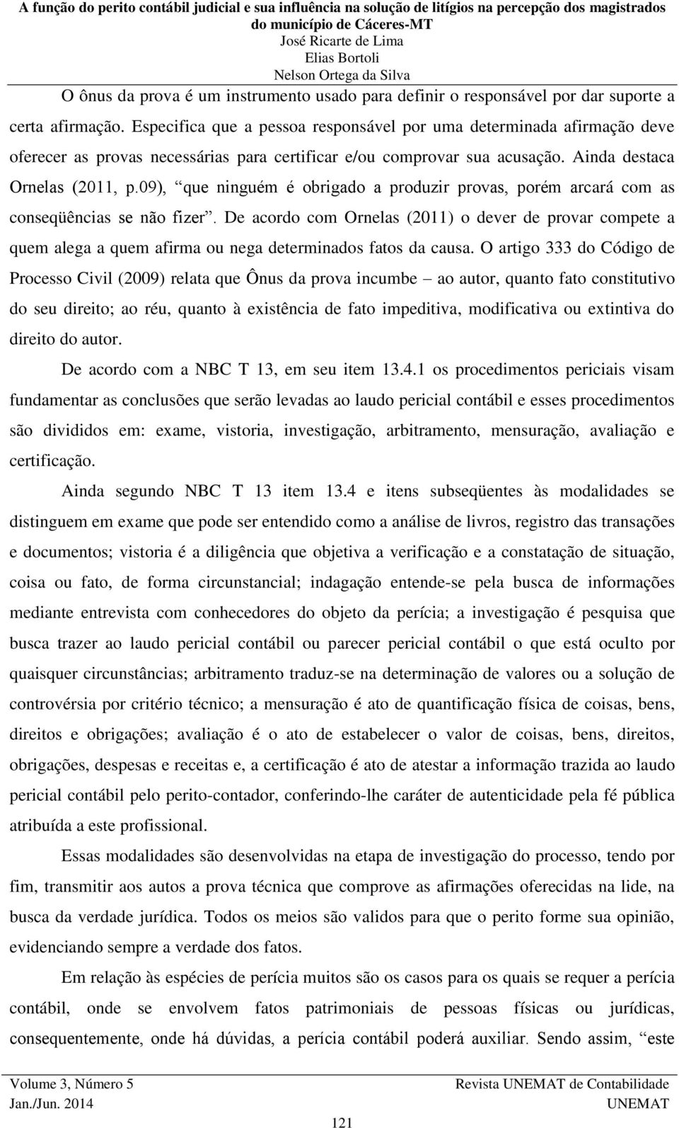 09), que ninguém é obrigado a produzir provas, porém arcará com as conseqüências se não fizer.