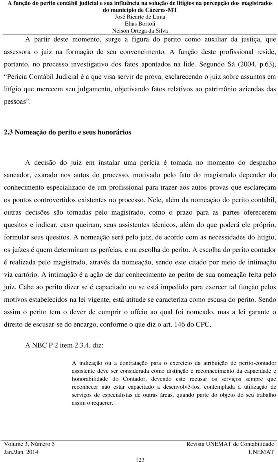 63), Perícia Contábil Judicial é a que visa servir de prova, esclarecendo o juiz sobre assuntos em litígio que merecem seu julgamento, objetivando fatos relativos ao patrimônio aziendas das pessoas.