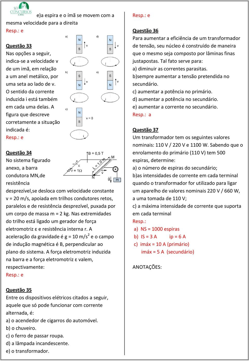 A figura que descreve corretamente a situação indicada é: Questão 34 No sistema figurado anexo, a barra condutora MN,de resistência desprezível,se desloca com velocidade constante v = 20 m/s, apoiada