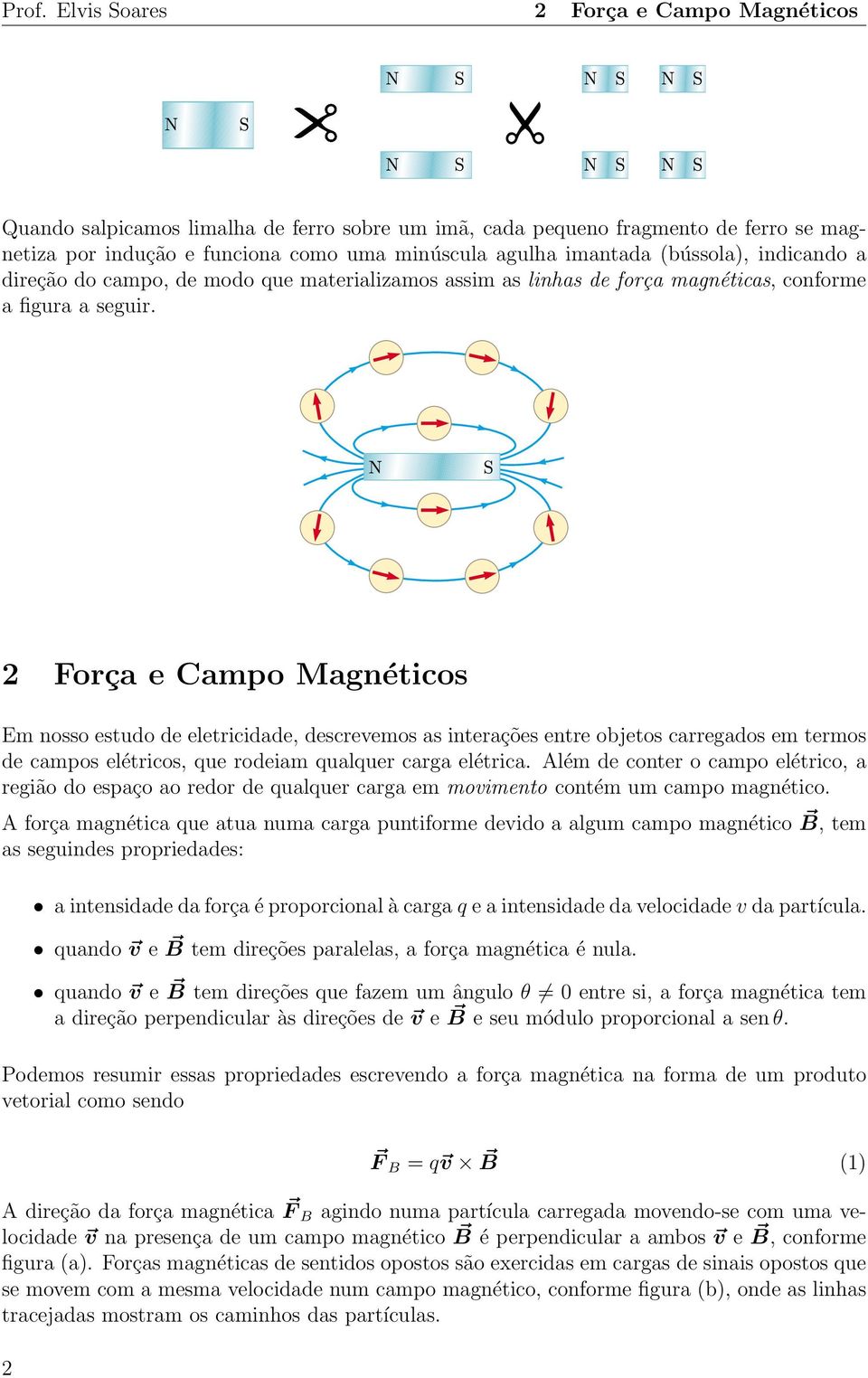 2 Força e Campo Magnéticos Em nosso estudo de eletricidade, descrevemos as interações entre objetos carregados em termos de campos elétricos, que rodeiam qualquer carga elétrica.