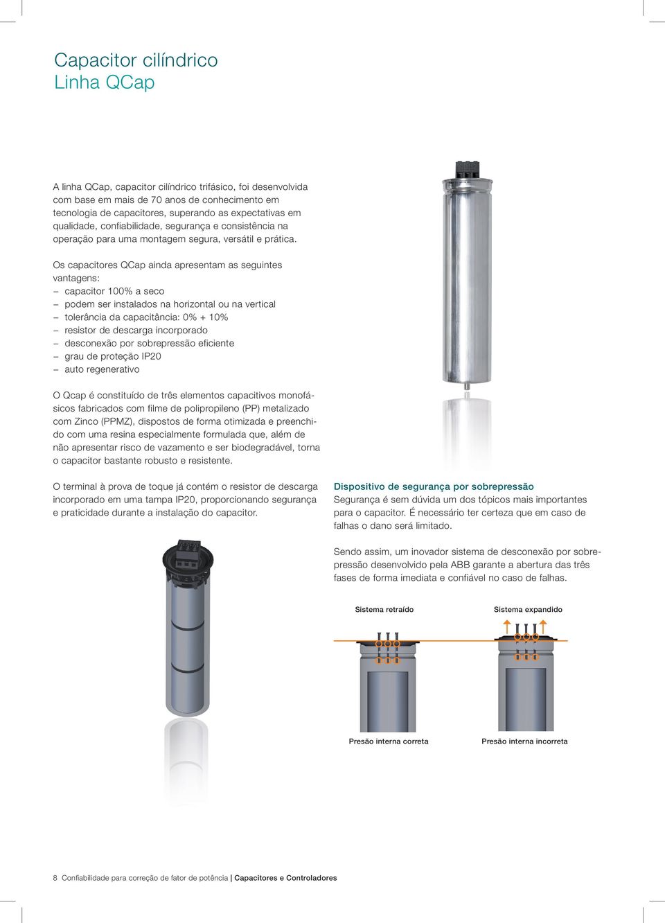 Os capacitores QCap ainda apresentam as seguintes vantagens: capacitor 100% a seco podem ser instalados na horizontal ou na vertical tolerância da capacitância: 0% + 10% resistor de descarga