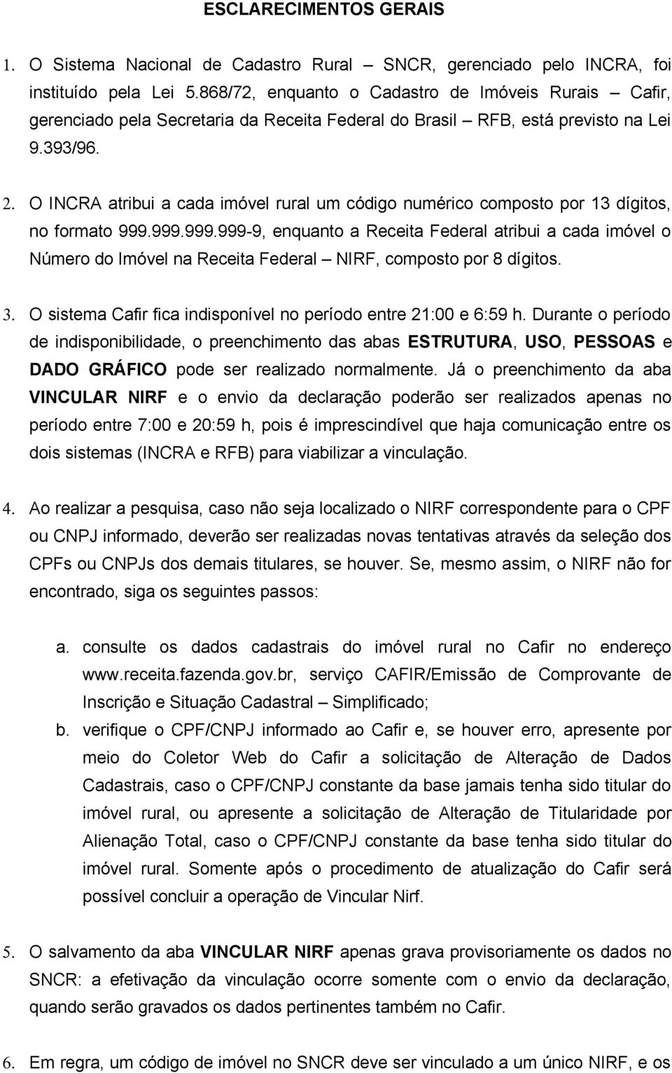 O INCRA atribui a cada imóvel rural um código numérico composto por 13 dígitos, no formato 999.