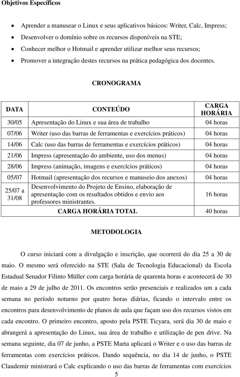 CRONOGRAMA DATA CONTEÚDO CARGA HORÁRIA 30/05 Apresentação do Linux e sua área de trabalho 04 horas 07/06 Writer (uso das barras de ferramentas e exercícios práticos) 04 horas 14/06 Calc (uso das