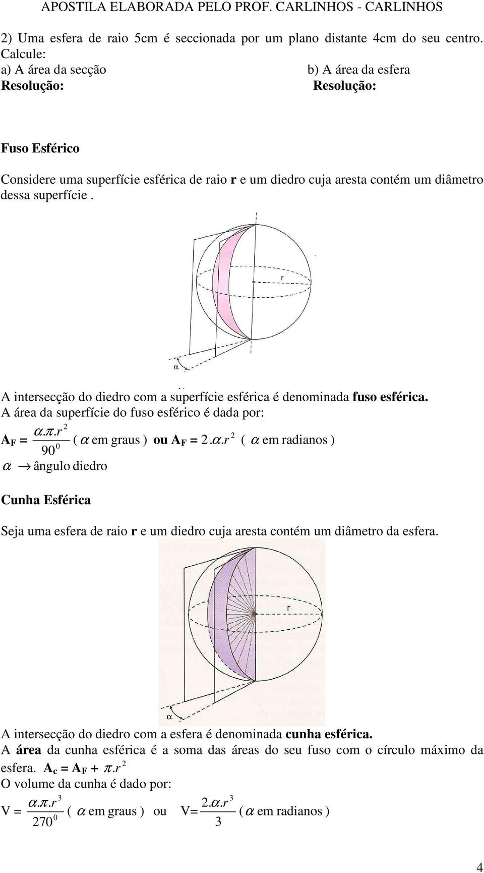 A intersecção do diedro com a superfície esférica é denominada fuso esférica. A área da superfície do fuso esférico é dada por: α.