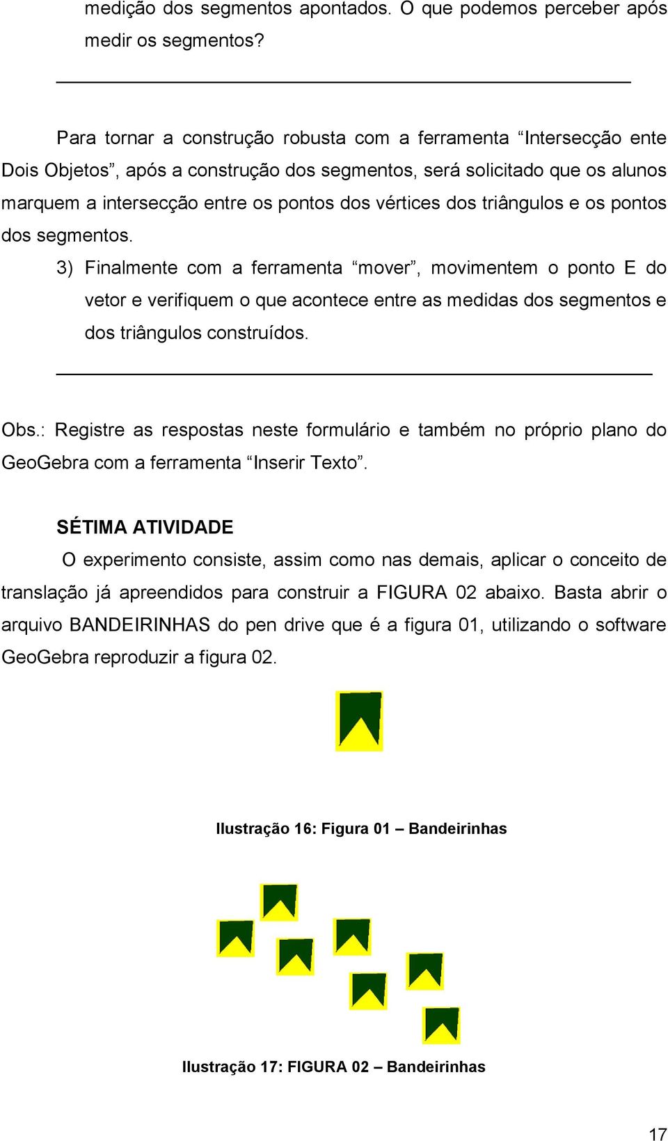 triângulos e os pontos dos segmentos. 3) Finalmente com a ferramenta mover, movimentem o ponto E do vetor e verifiquem o que acontece entre as medidas dos segmentos e dos triângulos construídos. Obs.