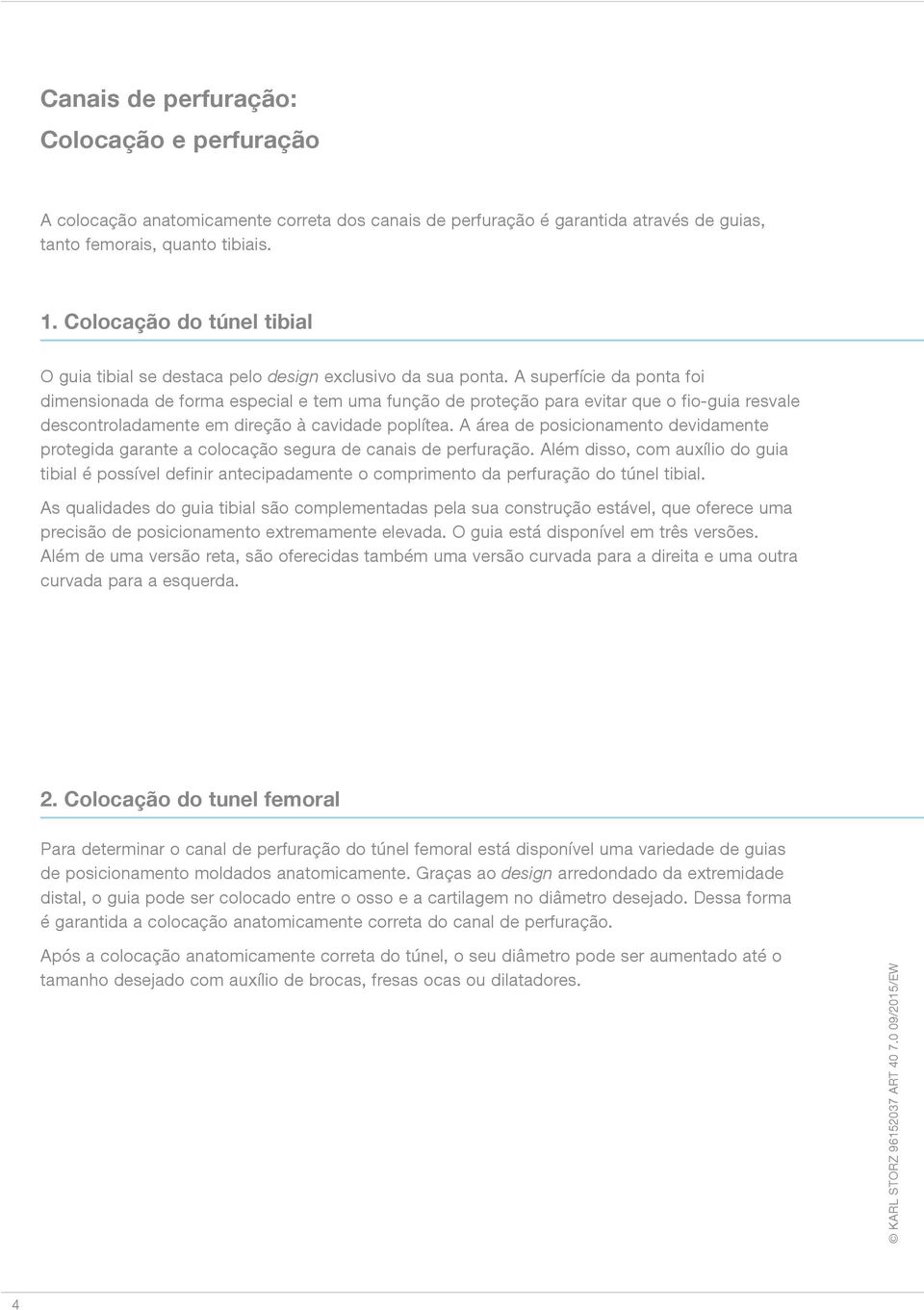 A superfície da ponta foi dimensionada de forma especial e tem uma função de proteção para evitar que o fio-guia resvale descontroladamente em direção à cavidade poplítea.