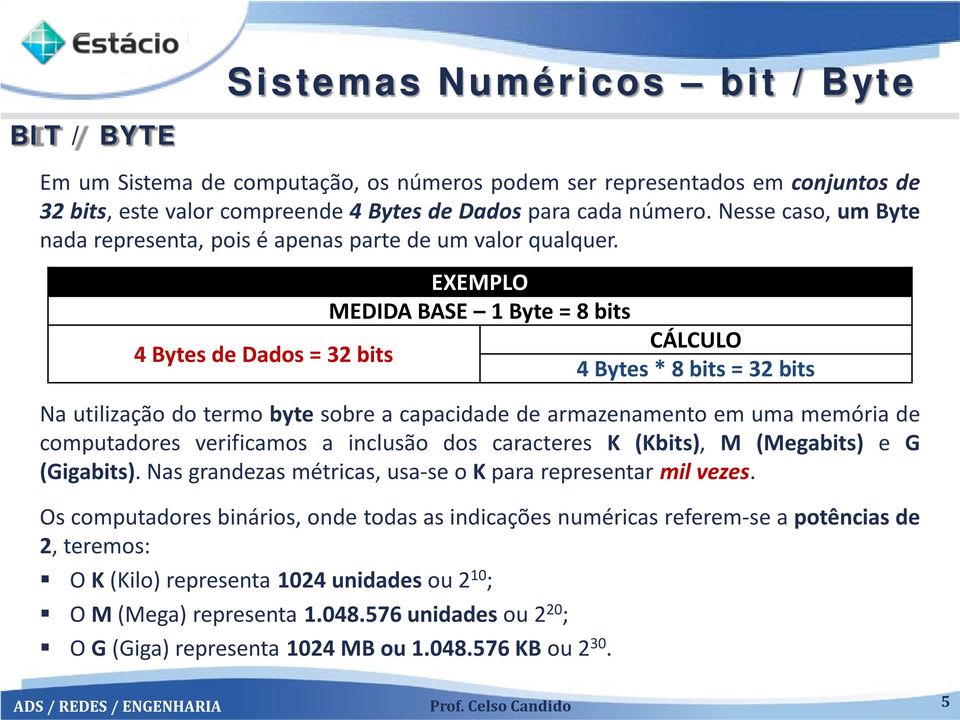 EXEMPLO MEDIDA BASE 1 Byte = 8 bits CÁLCULO 4 Bytes de Dados = 32 bits 4 Bytes * 8 bits = 32 bits Na utilização do termo byte sobre a capacidade de armazenamento em uma memória de computadores