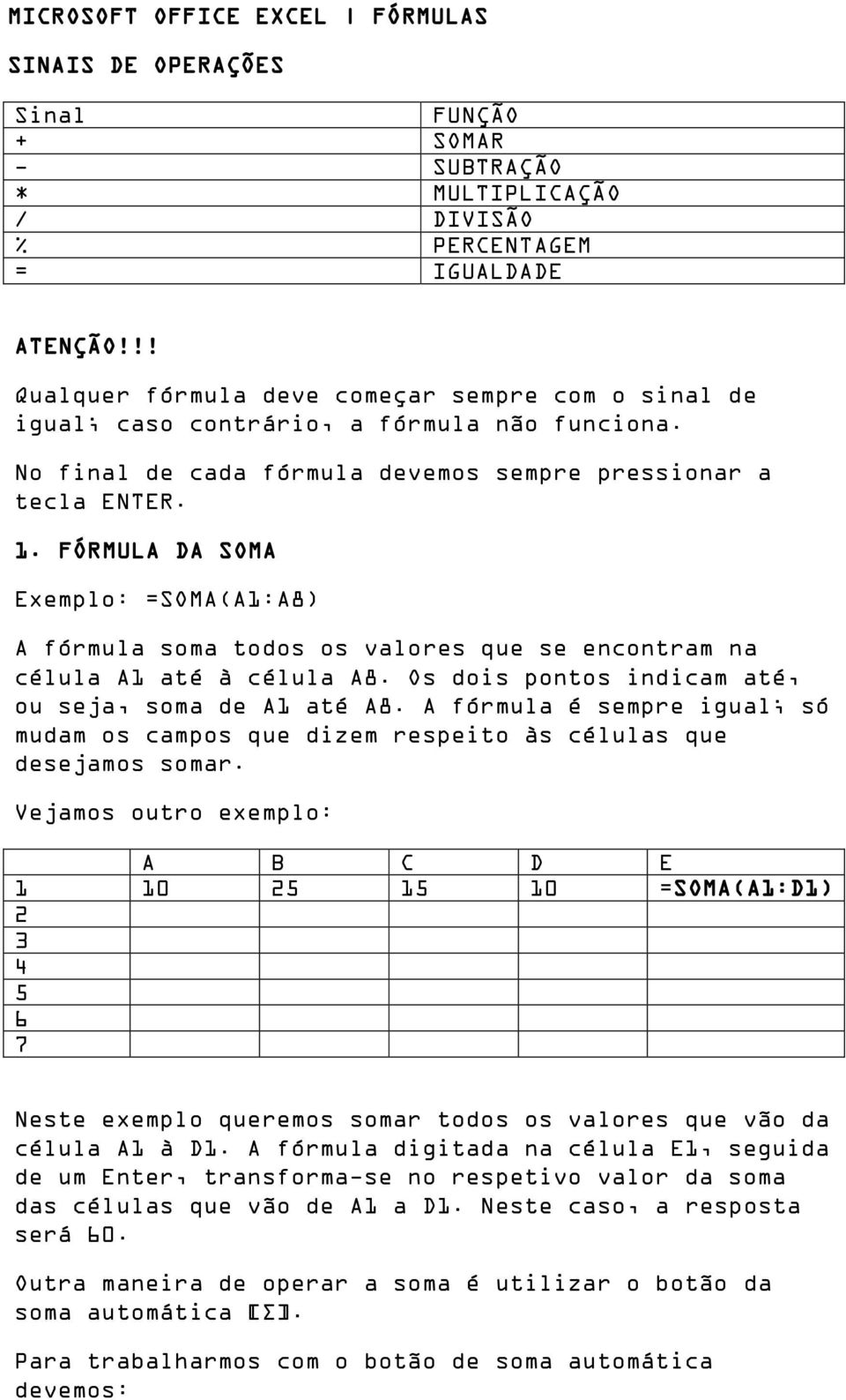 FÓRMULA DA SOMA Exemplo: =SOMA(A1:A8) A fórmula soma todos os valores que se encontram na célula A1 até à célula A8. Os dois pontos indicam até, ou seja, soma de A1 até A8.