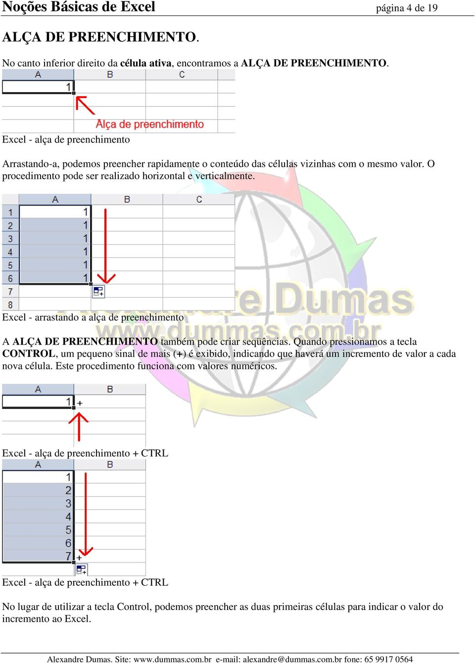 Excel - arrastando a alça de preenchimento A ALÇA DE PREENCHIMENTO também pode criar seqüências.