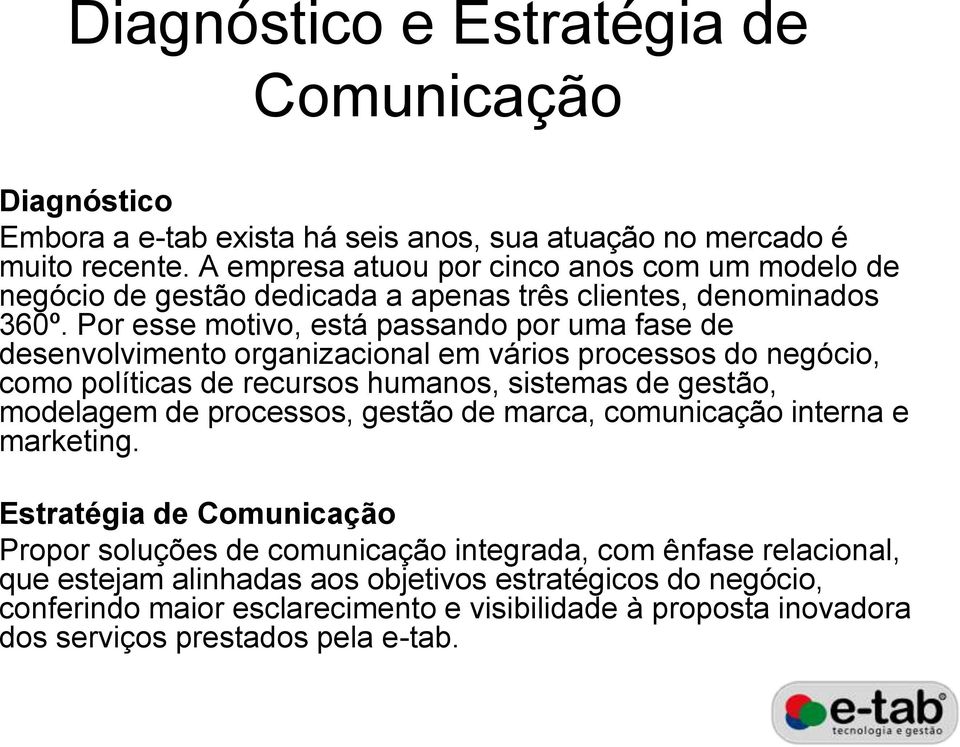 Por esse motivo, está passando por uma fase de desenvolvimento organizacional em vários processos do negócio, como políticas de recursos humanos, sistemas de gestão, modelagem de