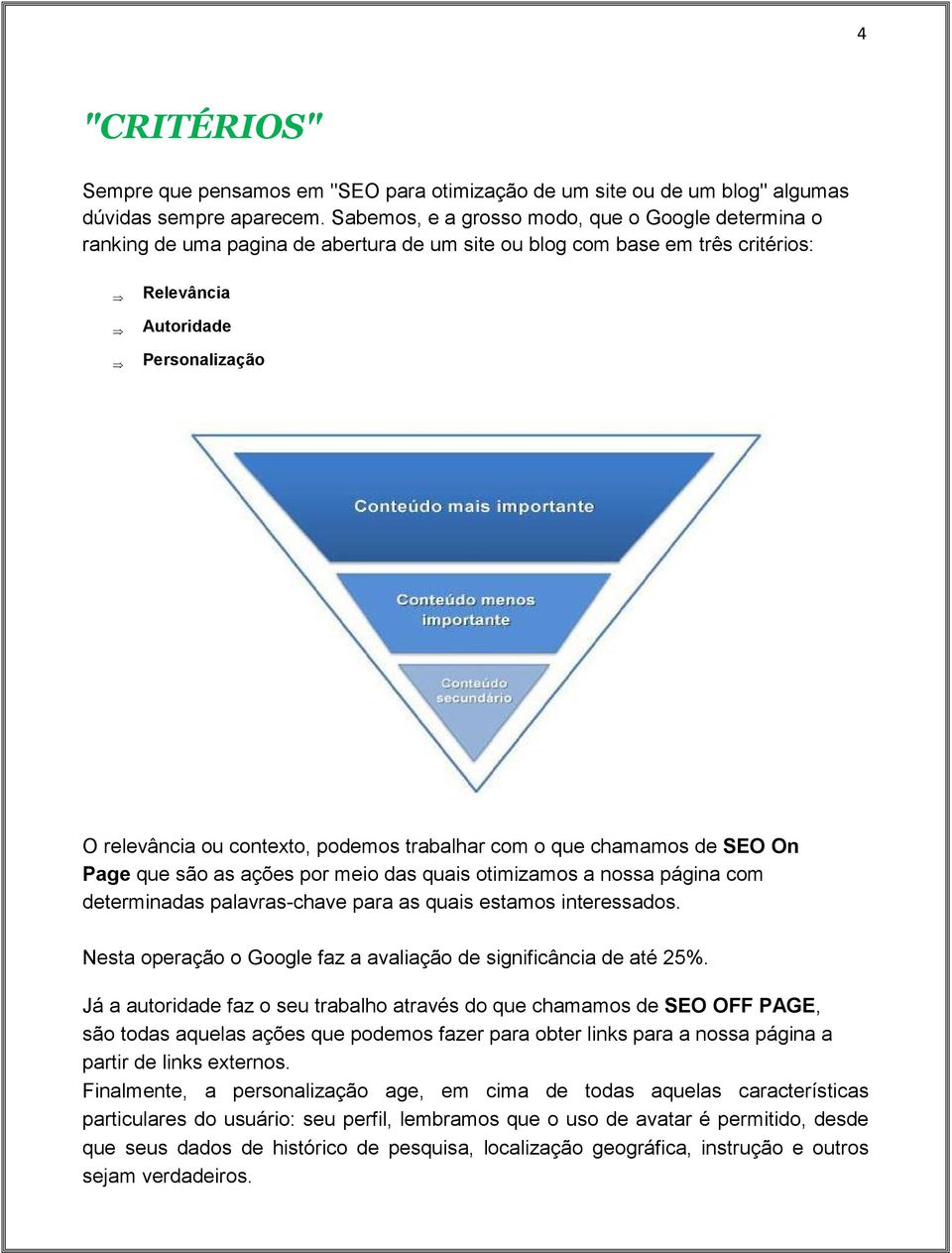 podemos trabalhar com o que chamamos de SEO On Page que são as ações por meio das quais otimizamos a nossa página com determinadas palavras-chave para as quais estamos interessados.