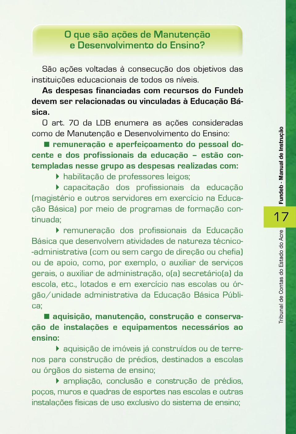 70 da LDB enumera as ações consideradas como de Manutenção e Desenvolvimento do Ensino: remuneração e aperfeiçoamento do pessoal docente e dos profissionais da educação estão contempladas nesse grupo