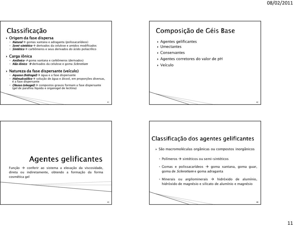 (hidrogel hidrogel) água e a fase dispersante Hidroalcoólico Hidroalcoólico solução de água e álcool, em proporções diversas, é a fase dispersante Oleoso (oleogel oleogel) compostos graxos formam a