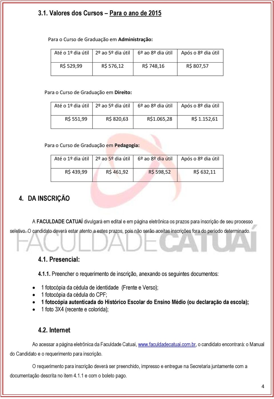 152,61 Para o Curso de Graduação em Pedagogia: Até o 1º dia útil 2º ao 5º dia útil 6º ao 8º dia útil Após o 8º dia útil R$ 439,99 R$ 461,92 R$ 598,52 R$ 632,11 4.