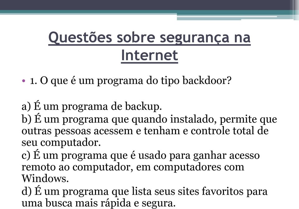 b) É um programa que quando instalado, permite que outras pessoas acessem e tenham e controle total