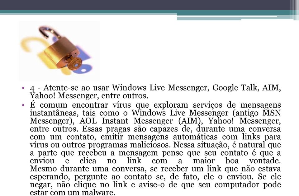 Essas pragas são capazes de, durante uma conversa com um contato, emitir mensagens automáticas com links para vírus ou outros programas maliciosos.