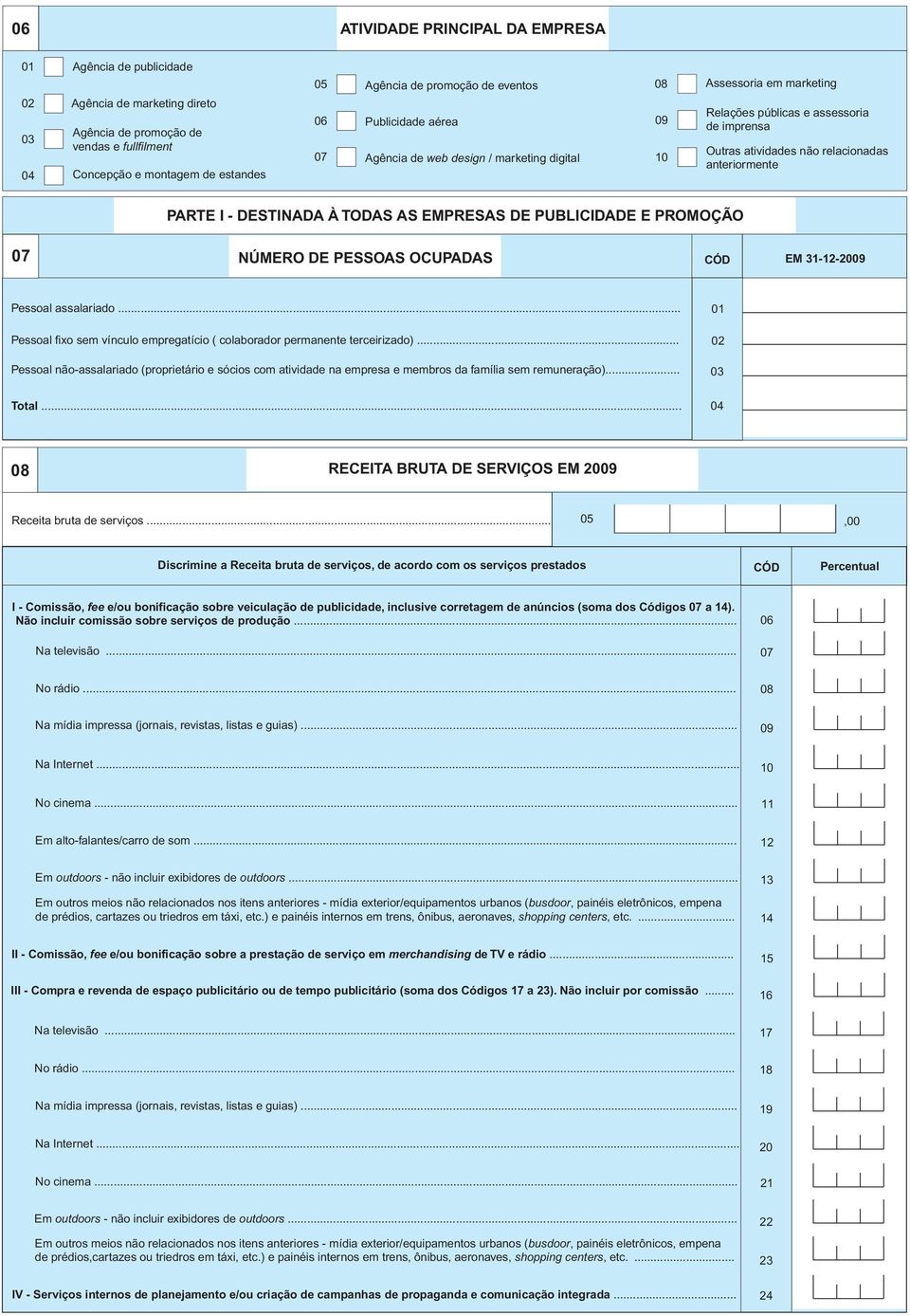 anteriormente PARTE I - DESTINADA À TODAS AS EMPRESAS DE PUBLICIDADE E PROMOÇÃO 07 NÚMERO DE PESSOAS OCUPADAS EM 31-12-2009 Pessoal assalariado.