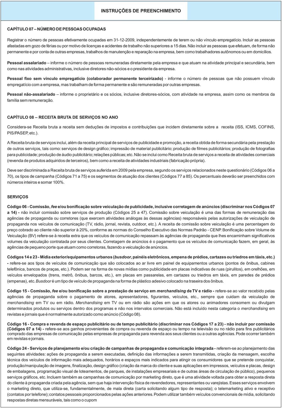 não incluir as pessoas que efetuam, de forma não permanente e por conta de outras empresas, trabalhos de manutenção e reparação na empresa, bem como trabalhadores autônomos ou em domicílios.