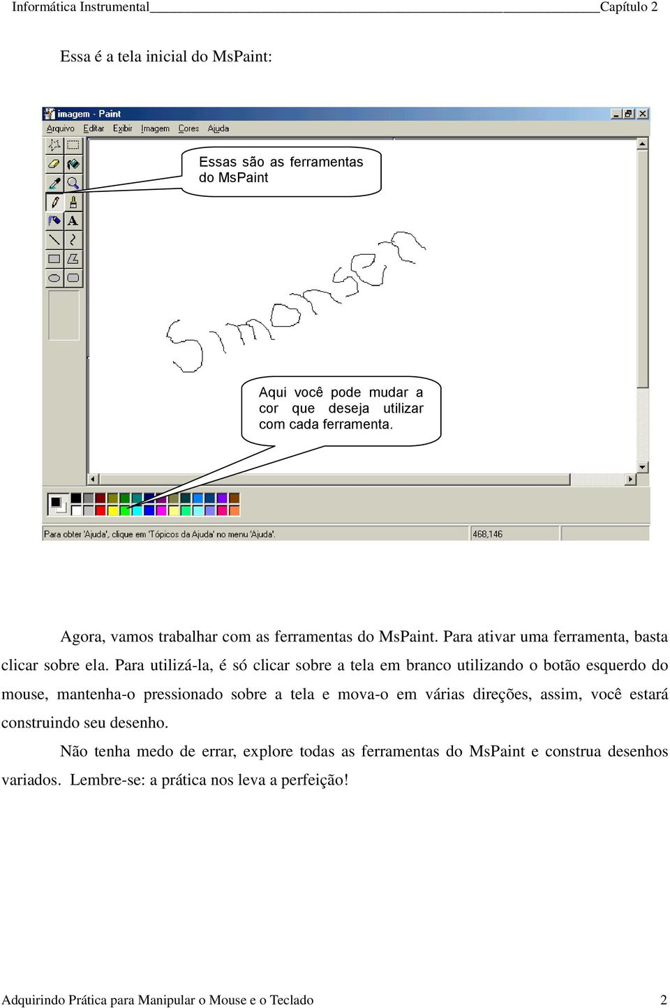 Para utilizá-la, é só clicar sobre a tela em branco utilizando o botão esquerdo do mouse, mantenha-o pressionado sobre a tela e mova-o em várias direções,