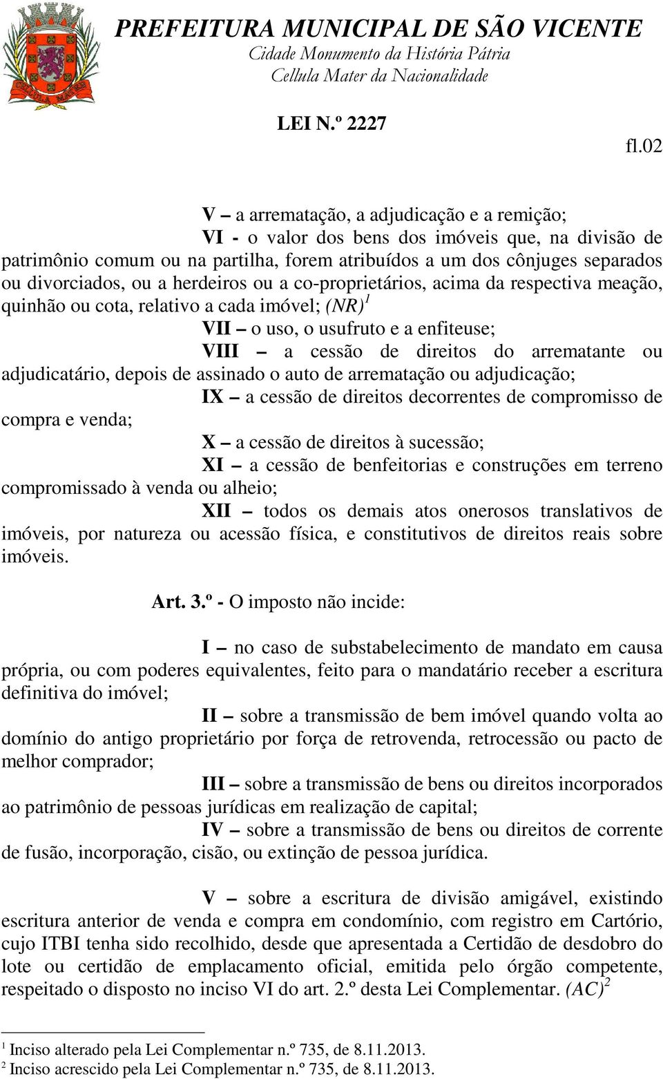 adjudicatário, depois de assinado o auto de arrematação ou adjudicação; IX a cessão de direitos decorrentes de compromisso de compra e venda; X a cessão de direitos à sucessão; XI a cessão de