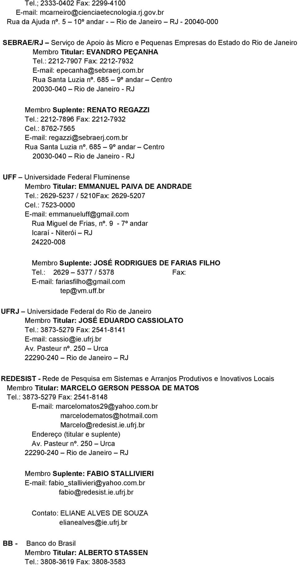 : 2212-7907 Fax: 2212-7932 E-mail: epecanha@sebraerj.com.br Rua Santa Luzia nº. 685 9º andar Centro 20030-040 Rio de Janeiro - RJ Membro Suplente: RENATO REGAZZI Tel.: 2212-7896 Fax: 2212-7932 Cel.