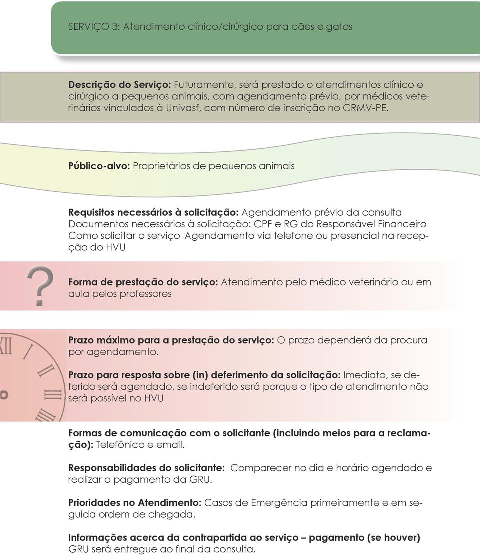 Público-alvo: Proprietários de pequenos animais Requisitos necessários à solicitação: Agendamento prévio da consulta Documentos necessários à solicitação: CPF e RG do Responsável Financeiro Como