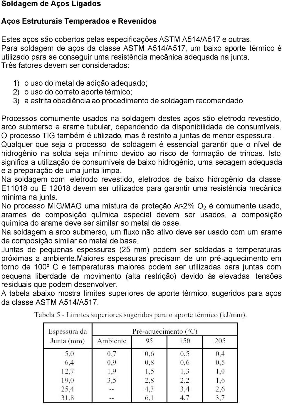 Três fatores devem ser considerados: 1) o uso do metal de adição adequado; 2) o uso do correto aporte térmico; 3) a estrita obediência ao procedimento de soldagem recomendado.