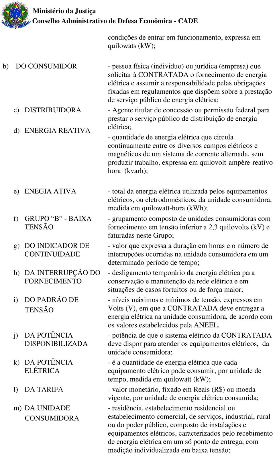 federal para prestar o serviço público de distribuição de energia d) ENERGIA REATIVA elétrica; - quantidade de energia elétrica que circula continuamente entre os diversos campos elétricos e