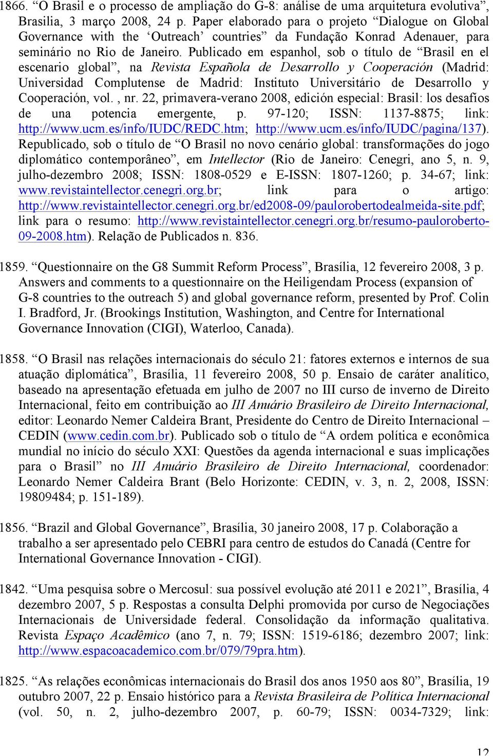 Publicado em espanhol, sob o título de Brasil en el escenario global, na Revista Española de Desarrollo y Cooperación (Madrid: Universidad Complutense de Madrid: Instituto Universitário de Desarrollo