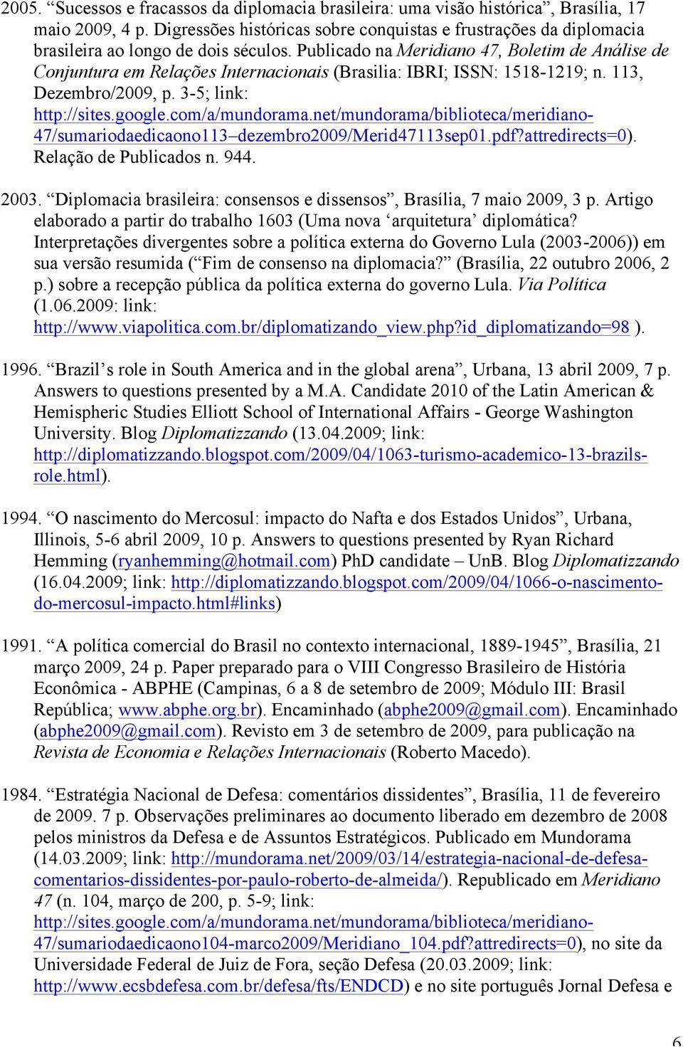 Publicado na Meridiano 47, Boletim de Análise de Conjuntura em Relações Internacionais (Brasilia: IBRI; ISSN: 1518-1219; n. 113, Dezembro/2009, p. 3-5; link: http://sites.google.com/a/mundorama.