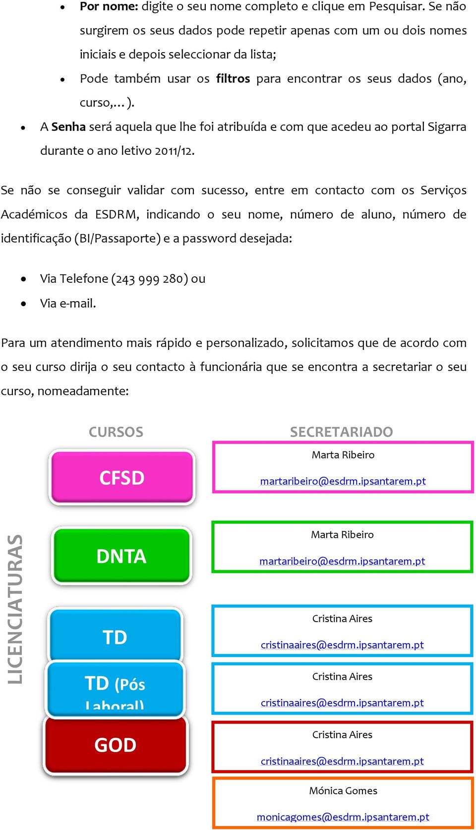 A Senha será aquela que lhe foi atribuída e com que acedeu ao portal Sigarra durante o ano letivo 2011/12.