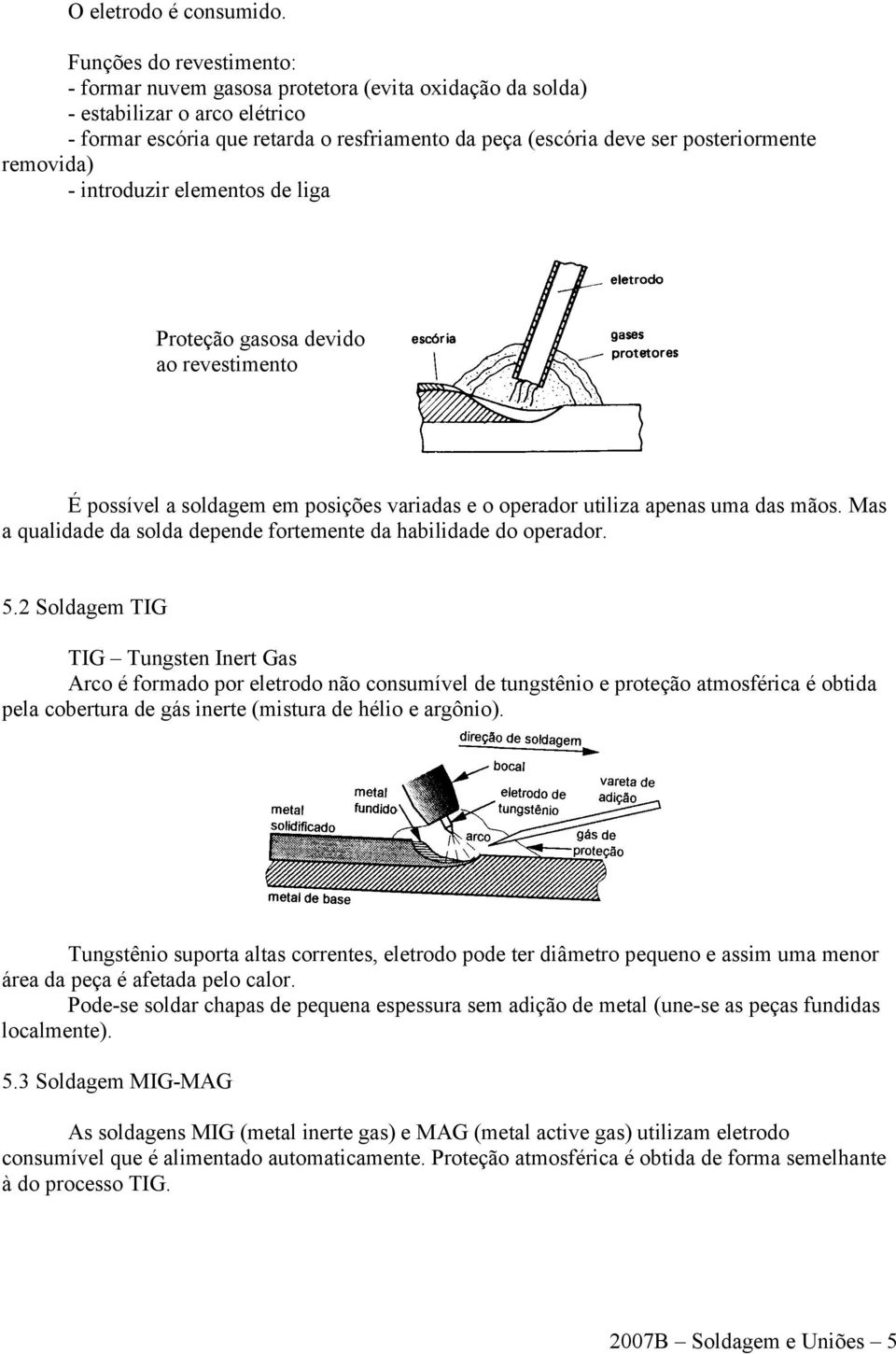 removida) - introduzir elementos de liga Proteção gasosa devido ao revestimento É possível a soldagem em posições variadas e o operador utiliza apenas uma das mãos.