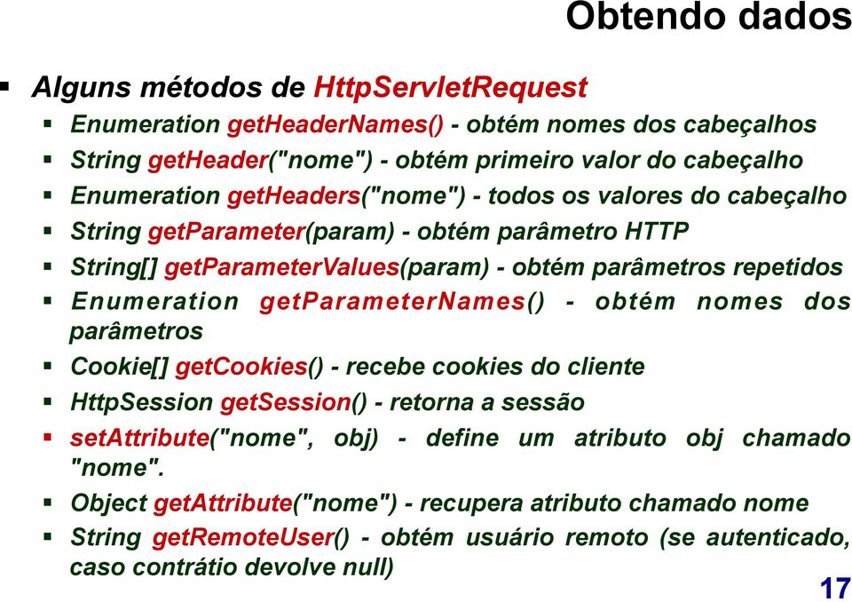 Enumeration getparameternames() - obtém nomes dos parâmetros Cookie[] getcookies() - recebe cookies do cliente HttpSession getsession() - retorna a sessão setattribute("nome", obj)
