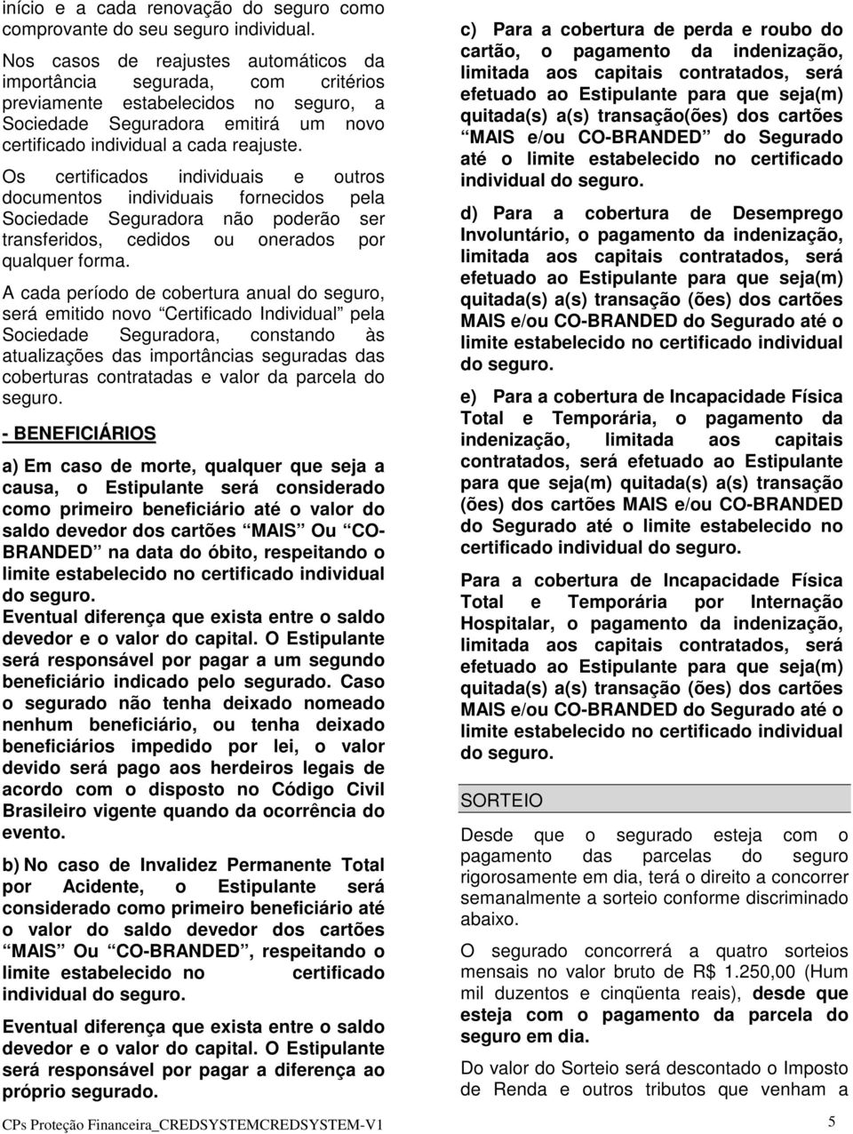 Os certificados individuais e outros documentos individuais fornecidos pela Sociedade Seguradora não poderão ser transferidos, cedidos ou onerados por qualquer forma.