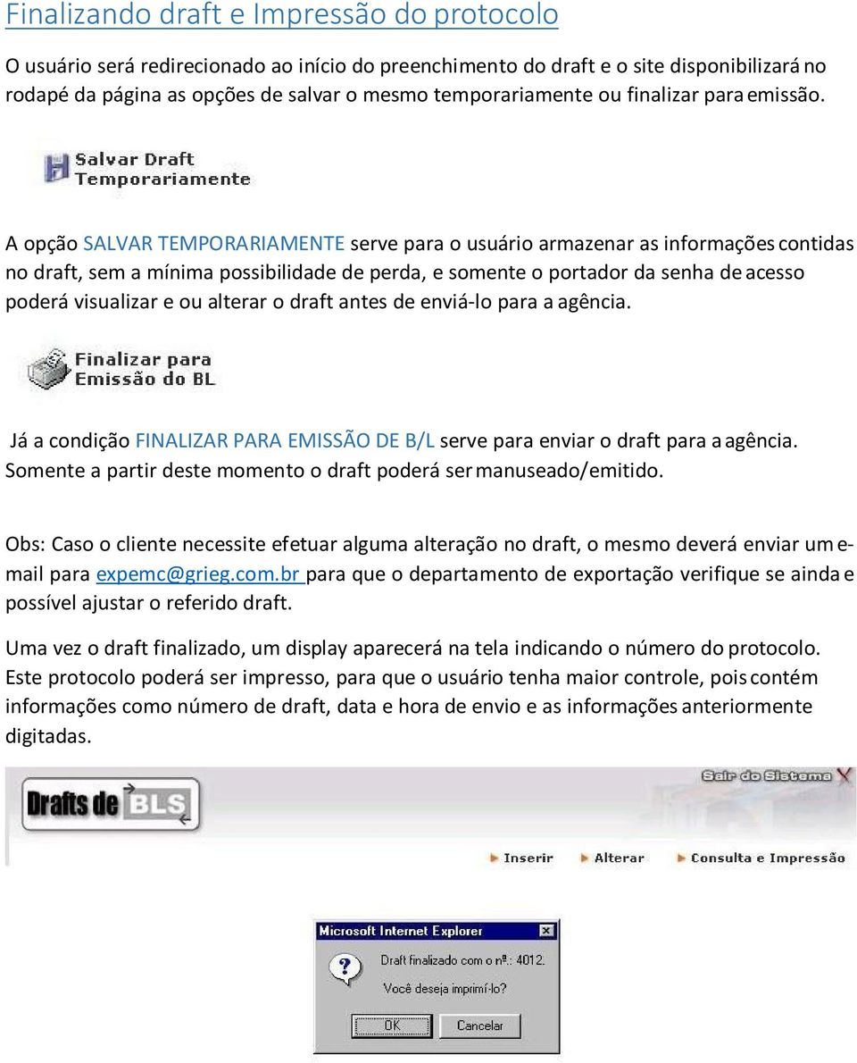 A opção SALVAR TEMPORARIAMENTE serve para o usuário armazenar as informações contidas no draft, sem a mínima possibilidade de perda, e somente o portador da senha de acesso poderá visualizar e ou