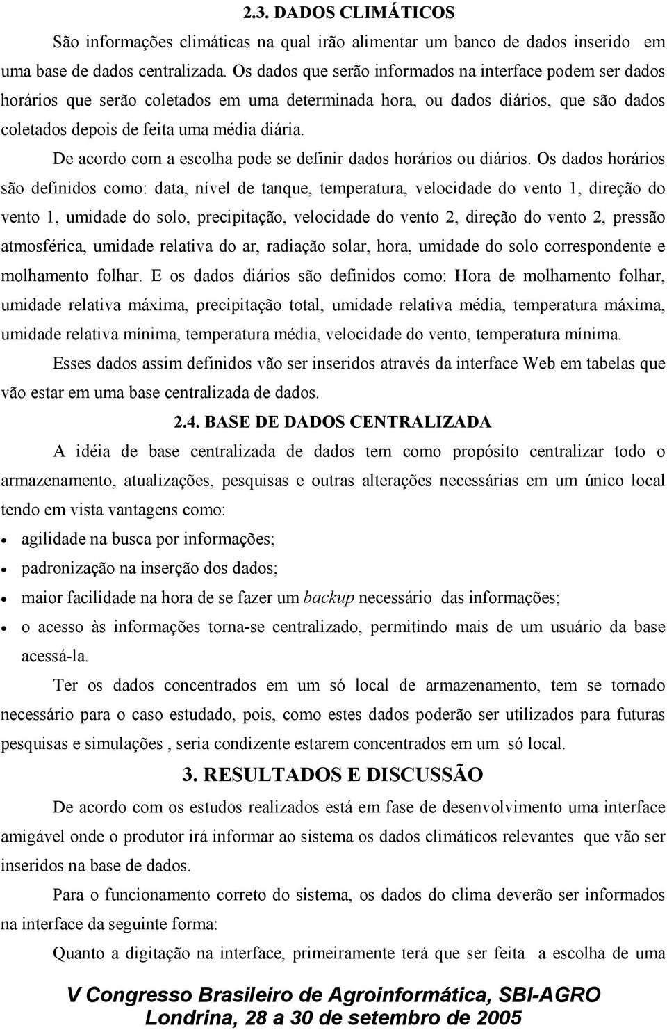 De acordo com a escolha pode se definir dados horários ou diários.